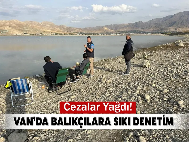 Van’da Balıkçılara Sıkı Denetim: Cezalar Yağdı!