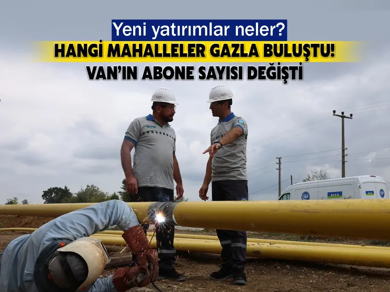 Van'da hangi mahalleler gazla buluştu! Yeni yatırımlar neler?