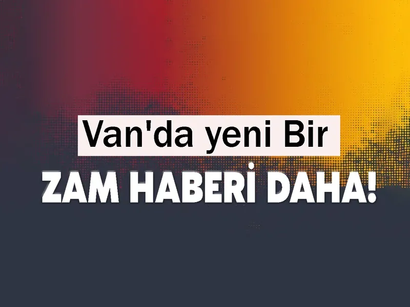 Van'da yeni Bir Zam Haberi Daha!