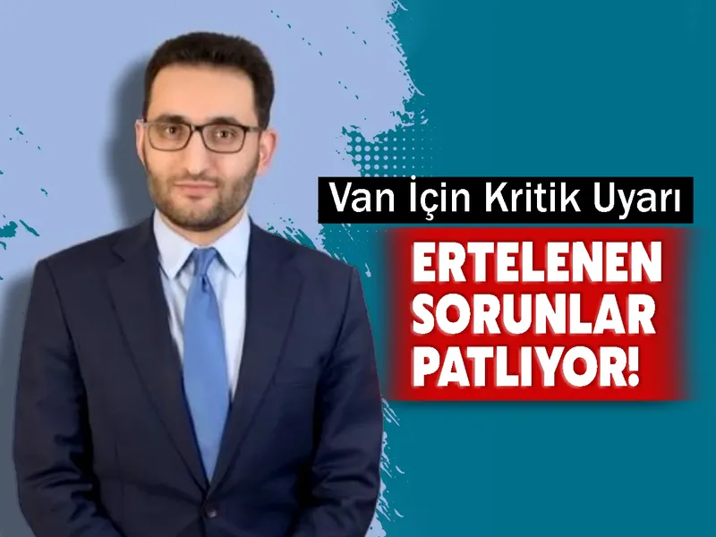 Van İçin Kritik Uyarı: Ertelenen Sorunlar Patlıyor!