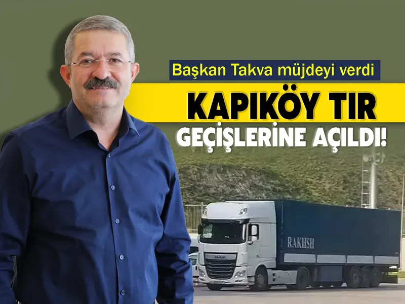 Başkan Takva müjdeyi verdi: Kapıköy TIR geçişlerine açıldı!