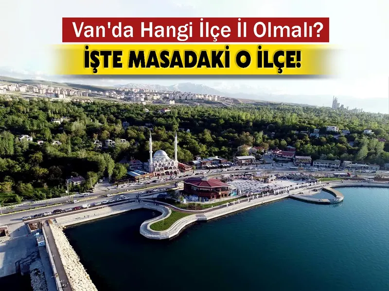 Van'da Hangi İlçe İl Olmalı? İşte Masadaki O İlçe!