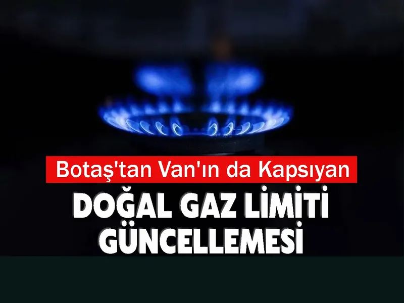 Botaş'tan Van'ın da Kapsıyan Doğal Gaz Limiti Güncellemesi