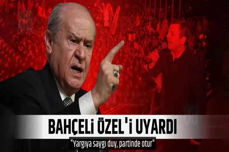 Bahçeli'den Özel'e uyarı! Yargıya saygı duy, partinde otur