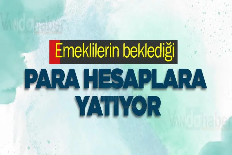 Emeklilerin beklediği para hesaplara yatıyor