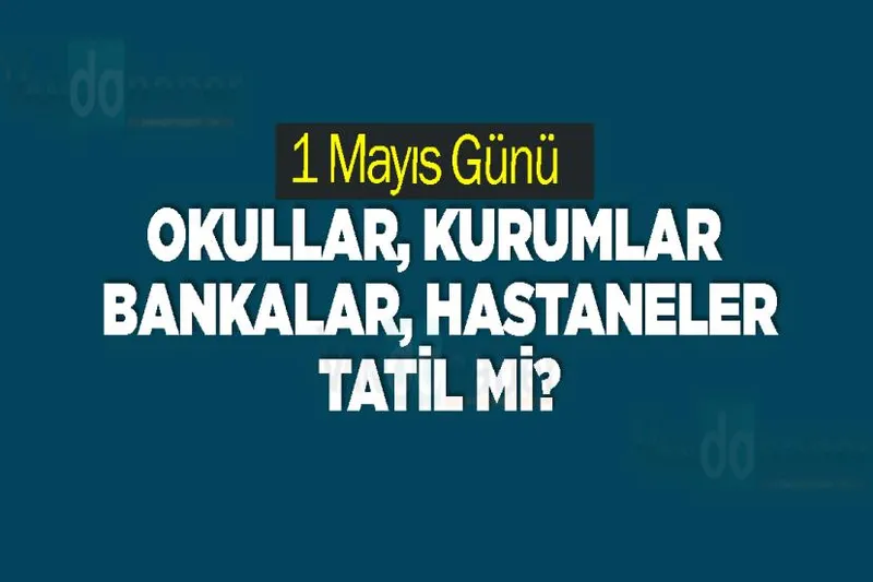 1 Mayıs Günü Okullar, Kurumlar. Bankalar, Hastaneler Tatil mi?