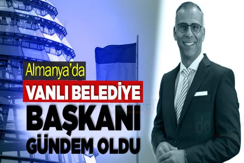 Almanya’da Vanlı Belediye Başkanı Gündem Oldu