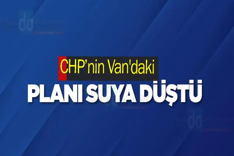 CHP’nin Van'daki planı suya düştü