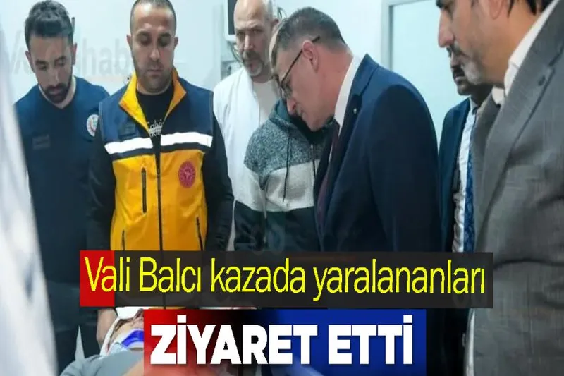 Vali Balcı kazada yaralananları ziyaret etti