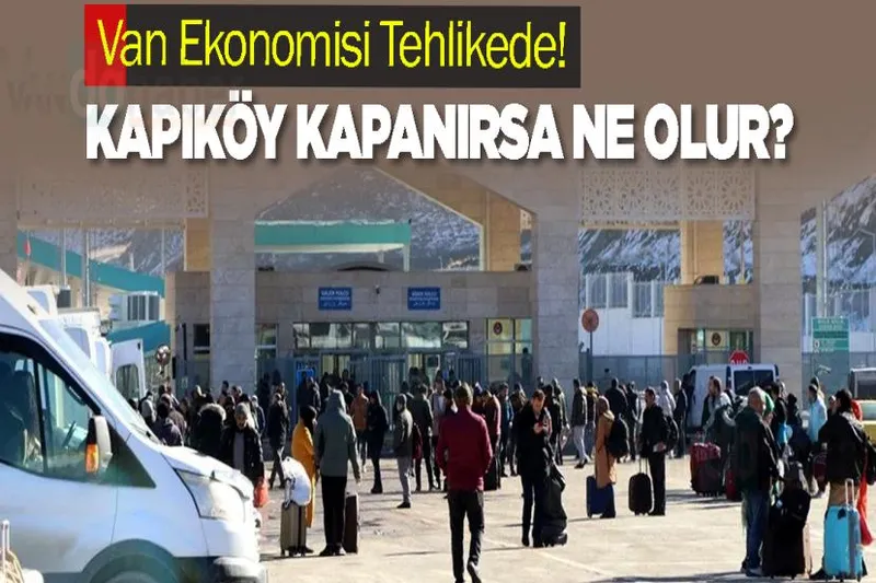 Van Ekonomisi Tehlikede! Kapıköy Kapanırsa Ne Olur?