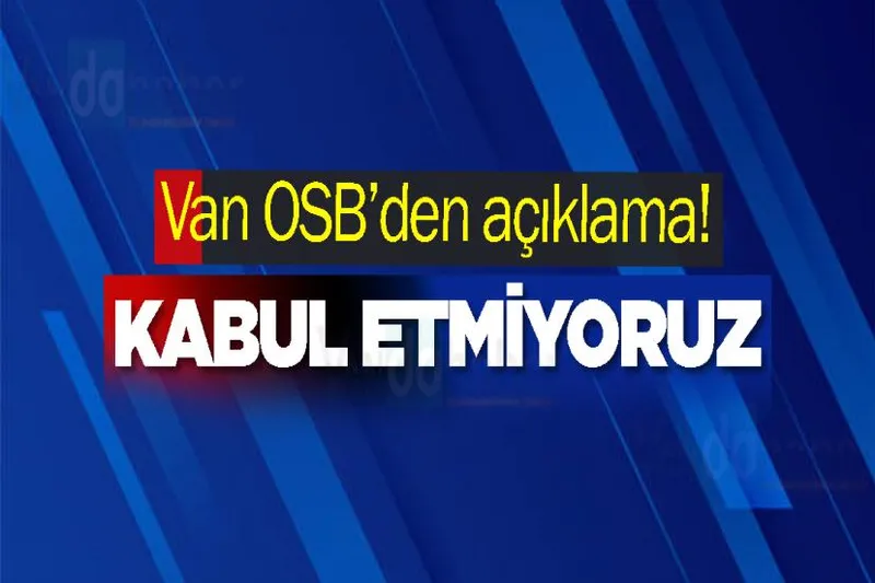Van OSB’den açıklama! Kabul etmiyoruz