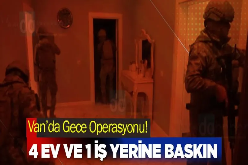 Van’da Gece Operasyonu! 4 ev ve 1 iş yerine baskın