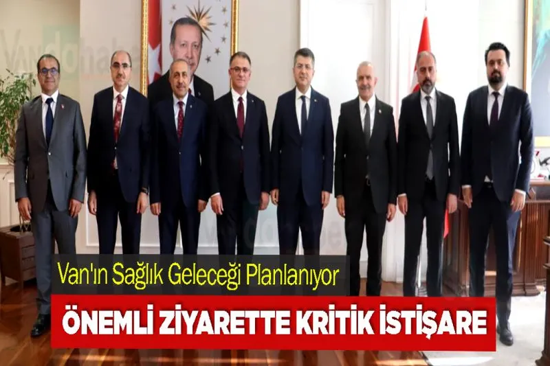 Van'ın Sağlık Geleceği Planlanıyor: Önemli Ziyarette Kritik İstişare