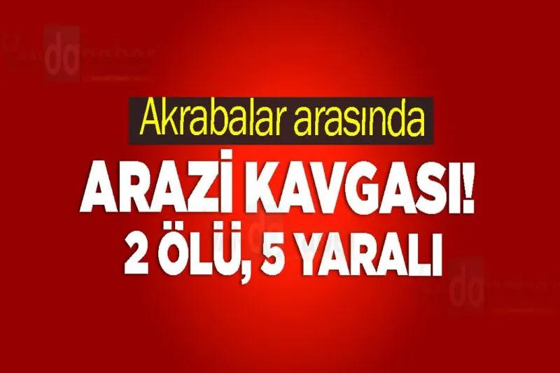 Akrabalar arasında arazi kavgası! 2 ölü, 5 yaralı