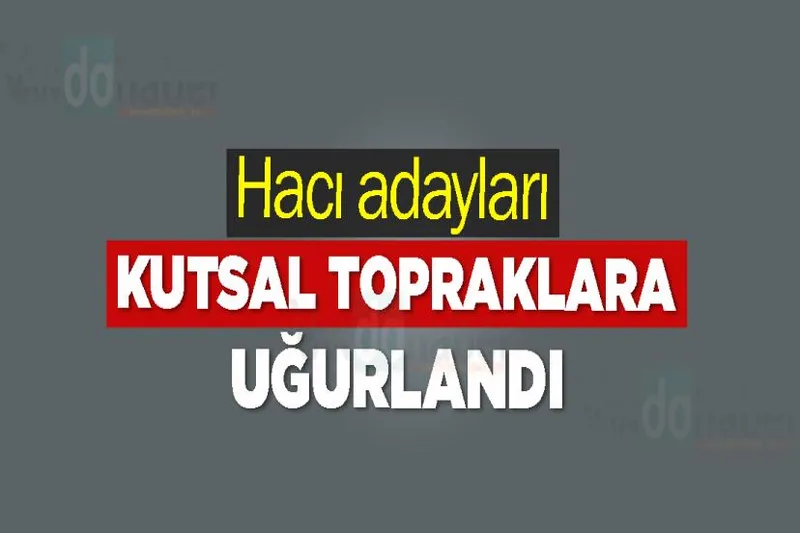 Hacı adayları kutsal topraklara uğurlandı