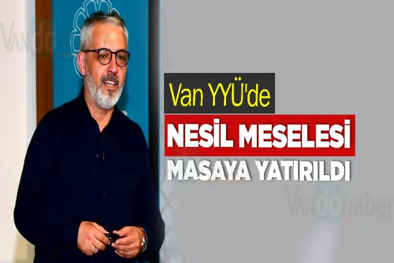 Van YYÜ'de "Nesil Meselesi" Masaya Yatırıldı