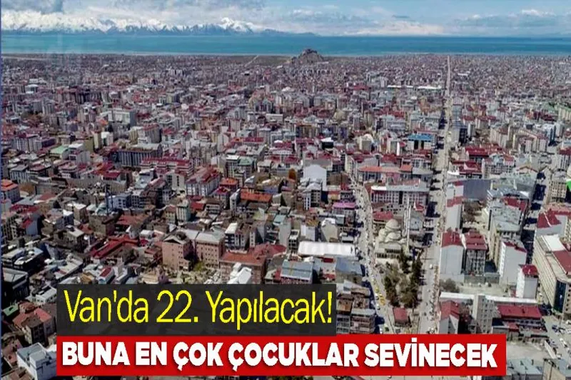 Van'da 22. Yapılacak! Buna En Çok Çocuklar Sevinecek