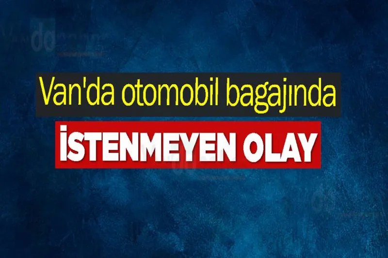 Van'da otomobil bagajında istenmeyen olay