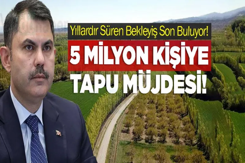Yıllardır Süren Bekleyiş Son Buluyor!: 5 Milyon Kişiye Tapu Müjdesi!