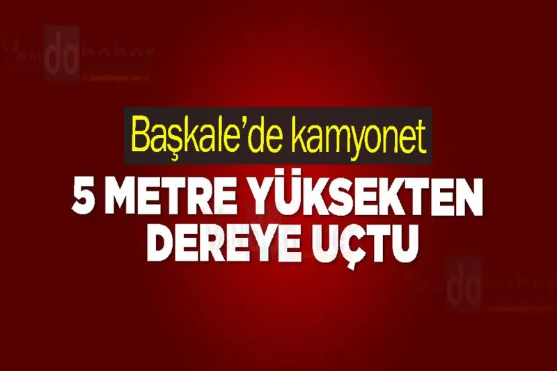 Başkale’de kamyonet 5 Metre Yüksekten Dereye Uçtu