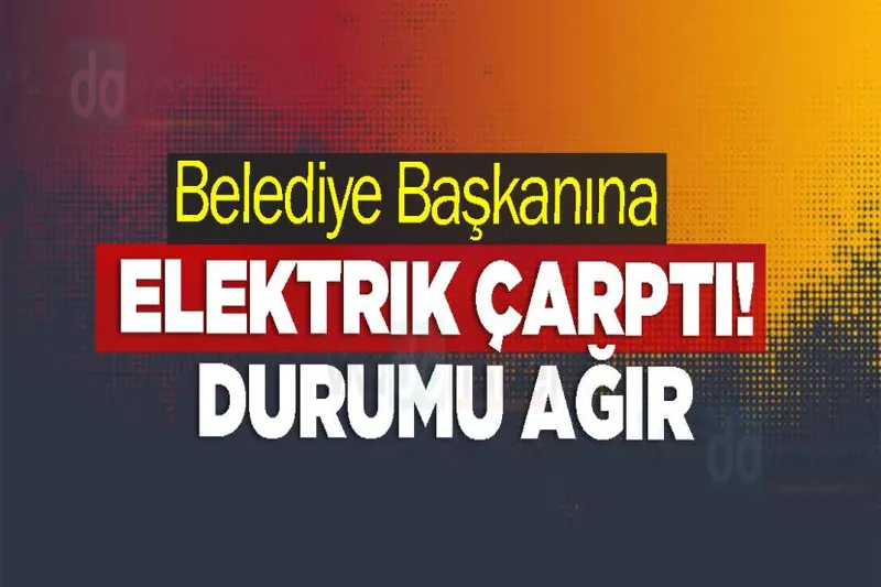 Belediye Başkanına elektrik çarptı! Durumu Ağır