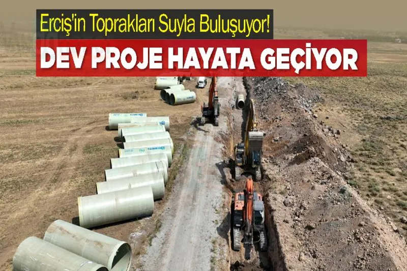 Erciş'in Toprakları Suyla Buluşuyor! Dev Proje Hayata Geçiyor