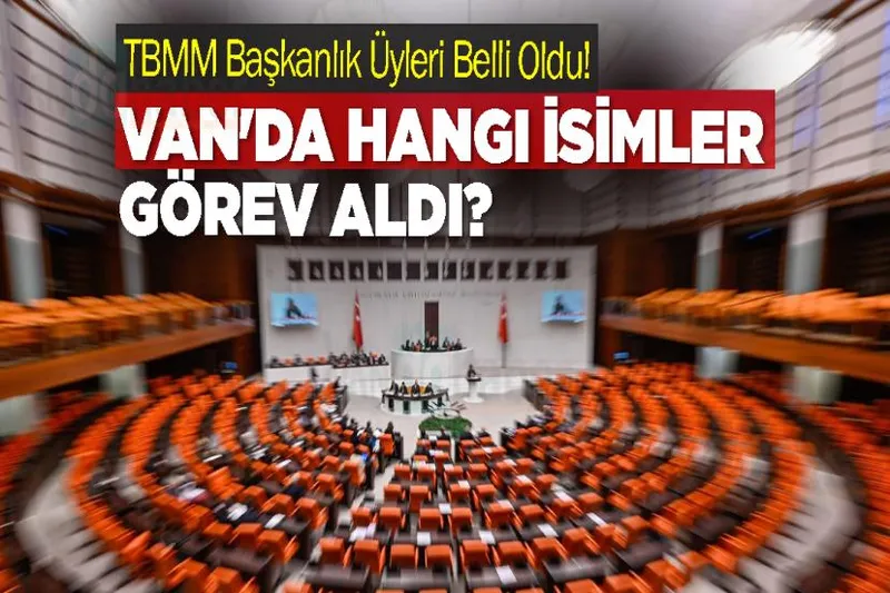 TBMM Başkanlık Üyleri Belli Oldu! Van'da Hangi İsimler Görev Aldı?