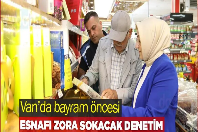 Van’da bayram öncesi esnafı zora sokacak denetim