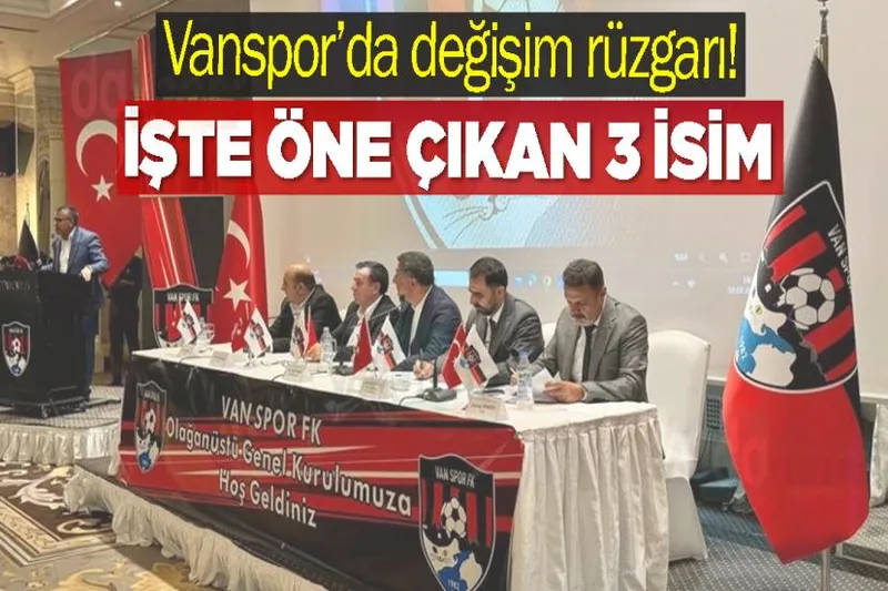 Vanspor’da değişim rüzgarı! İşte öne çıkan 3 isim