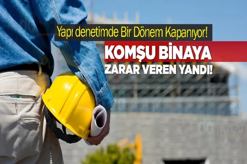 Yapı denetimde Bir Dönem Kapanıyor! Komşu binaya zarar veren yandı!