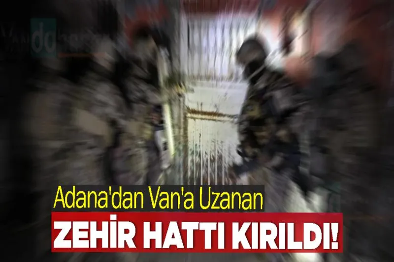 Adana'dan Van'a uzanan zehir hattı kırıldı!