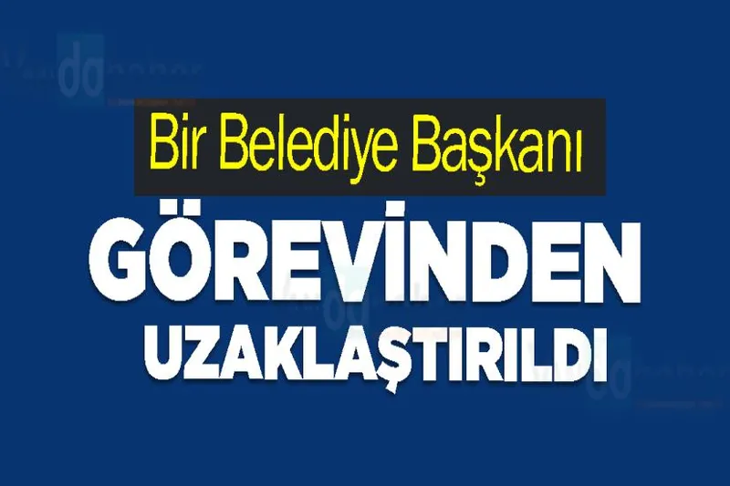 Bir Belediye Başkanı  görevinden uzaklaştırıldı