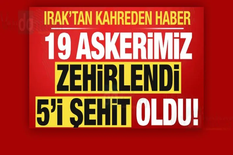 Irak'tan kahreden haber!19 askerimiz zehirlendi, 5'i şehit oldu