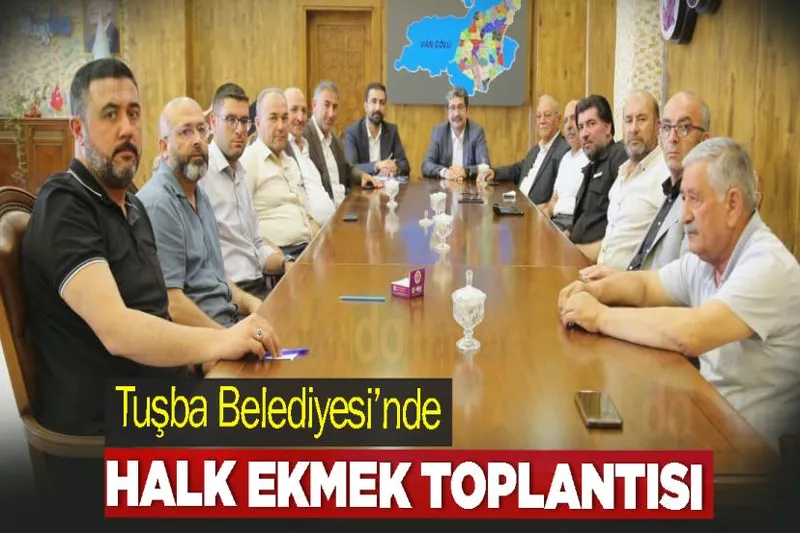 Tuşba Belediyesi’nde Halk Ekmek Toplantısı