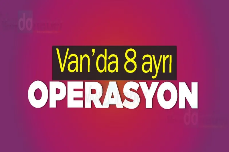 Van’da 8 ayrı operasyon