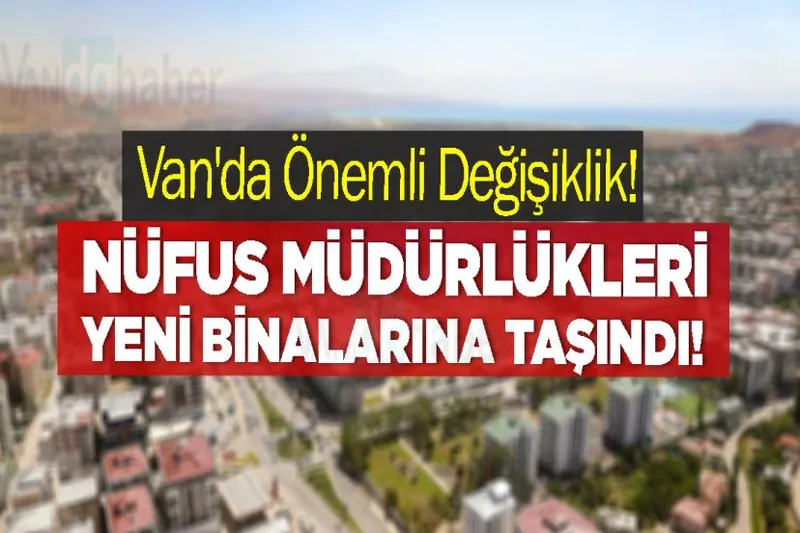 Van'da Önemli Değişiklik! Nüfus Müdürlükleri Yeni Binalarına Taşındı!