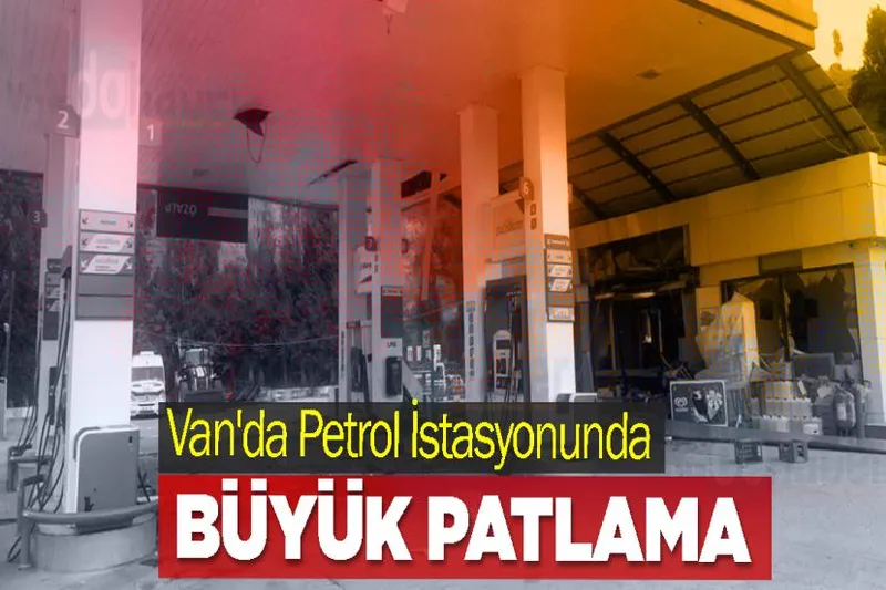 Van'da Petrol İstasyonunda Büyük Patlama