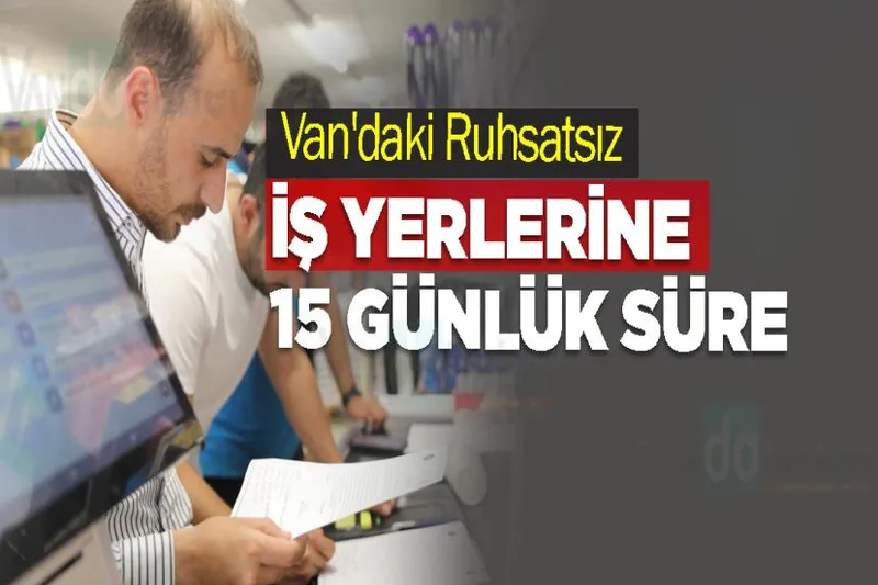 Van'daki Ruhsatsız İş Yerlerine 5 Günlük Süre