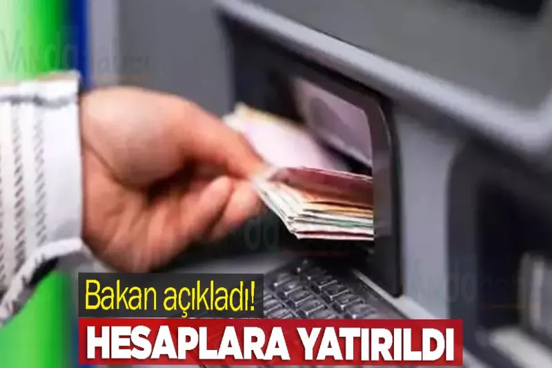 Bakan açıkladı! Hesaplara yatırıldı