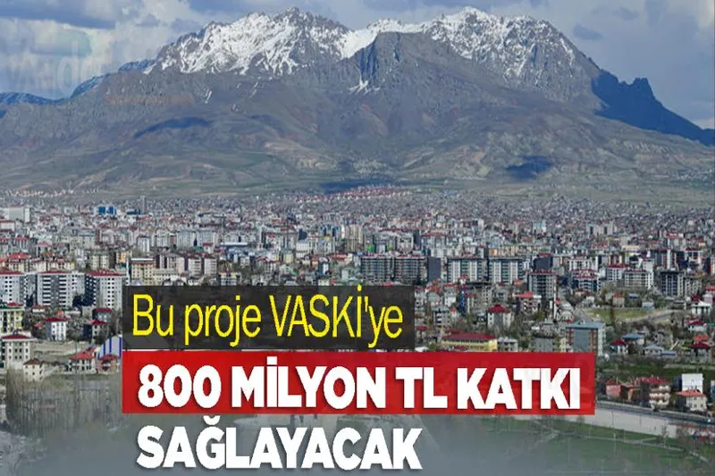 Bu proje VASKİ'ye 800 milyon TL katkı sağlayacak