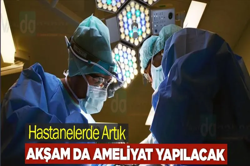 Hastanelerde Artık akşam da ameliyat yapılacak