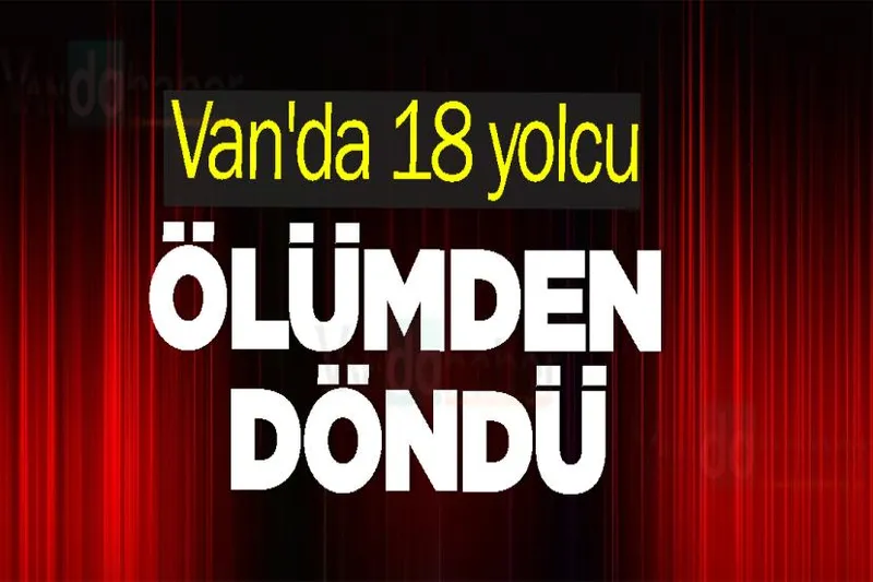 Van'da 18 yolcu ölümden döndü