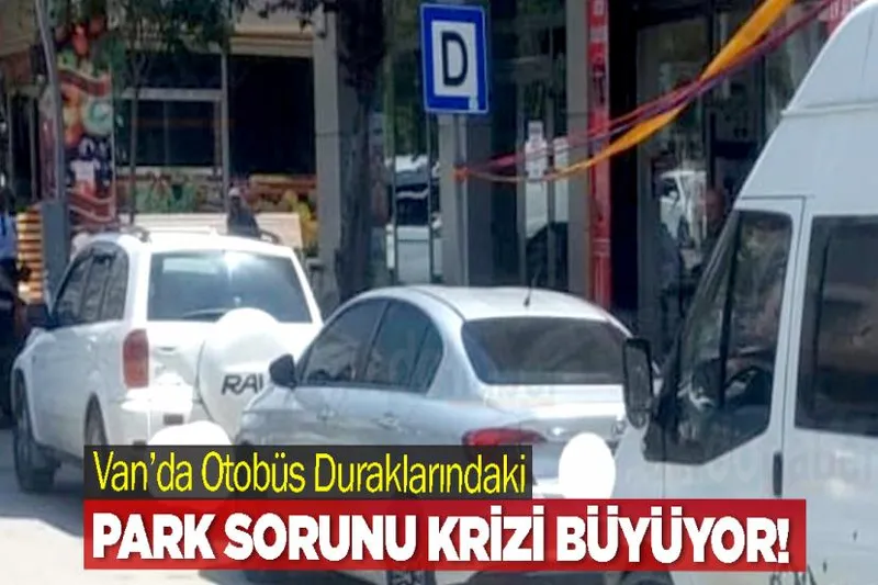 Van’da Otobüs Duraklarındaki Park Sorunu Krizi Büyüyor!
