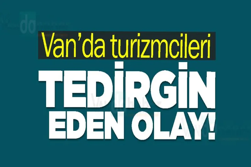 Van’da turizmcileri tedirgin eden olay!
