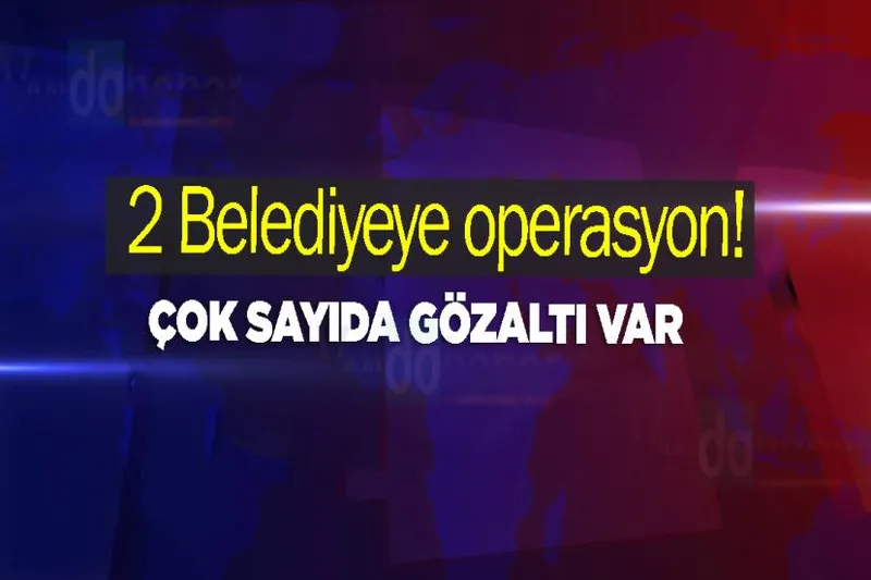 2 Belediyeye operasyon! Çok sayıda gözaltı var