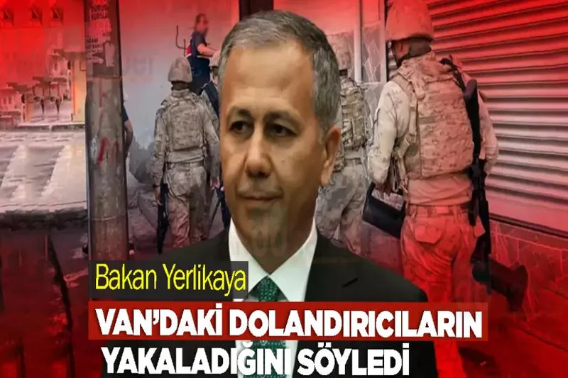 Bakan Yerlikaya Van’daki dolandırıcıların yakaladığını söyledi
