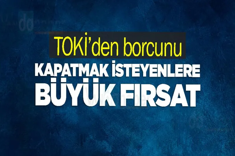 TOKİ’den borcunu kapatmak isteyenlere büyük fırsat