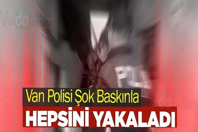 Van Polisi Şok Baskınla Hepsini Yakaladı