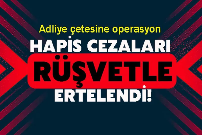 Adliye çetesine operasyon: Hapis cezaları rüşvetle ertelendi!