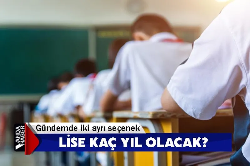 Lise kaç yıl olacak? Gündemde iki ayrı seçenek
